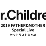 Mr.Children 2019 FATHER&MOTHER Special Live セットリストまとめ