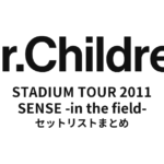 Mr.Children STADIUM TOUR 2011 SENSE -in the field- 全公演セットリストまとめ