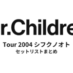 Mr.Children Tour 2004 シフクノオト 全公演セットリストまとめ