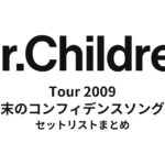 Mr.Children Tour 2009 終末のコンフィデンスソングス 全公演セットリストまとめ