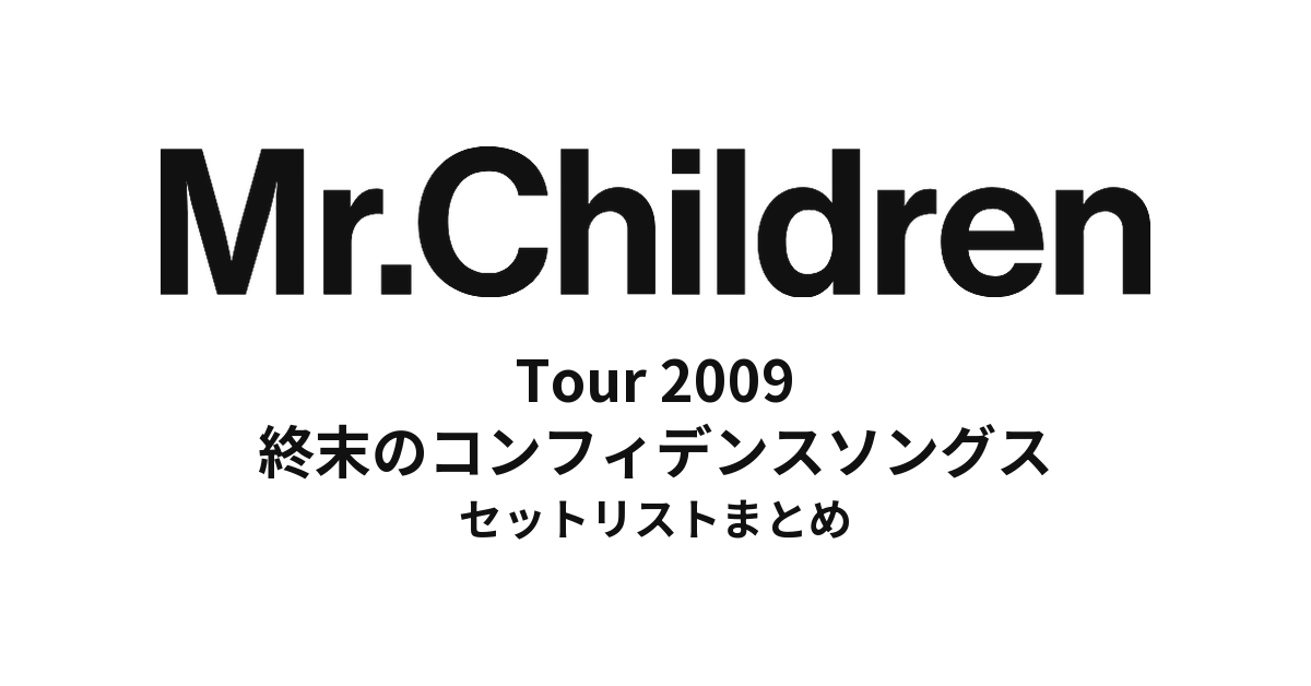 Mr.Children Tour 2009 終末のコンフィデンスソングス 全公演セットリストまとめ