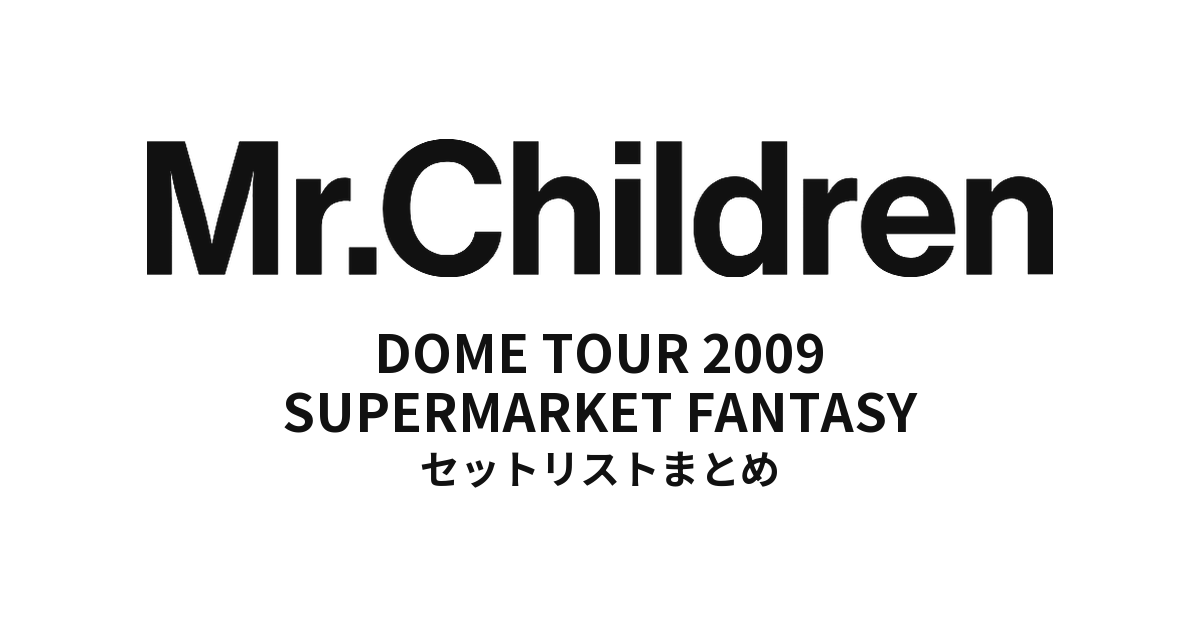 Mr.Children DOME TOUR 2009 SUPERMARKET FANTASY 全公演セットリストまとめ