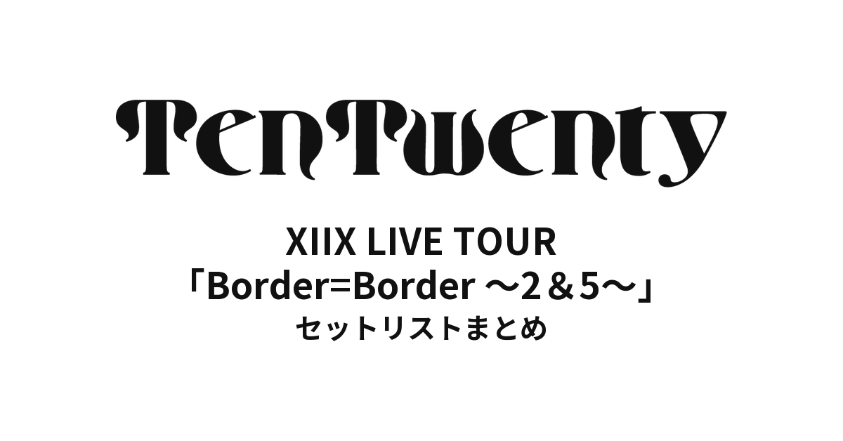 XIIX LIVE TOUR「Border=Border ～2＆5～」セットリストまとめ