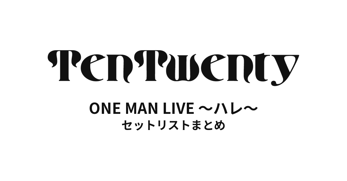 TenTwenty ONE MAN LIVE 〜ハレ〜 セットリストまとめ