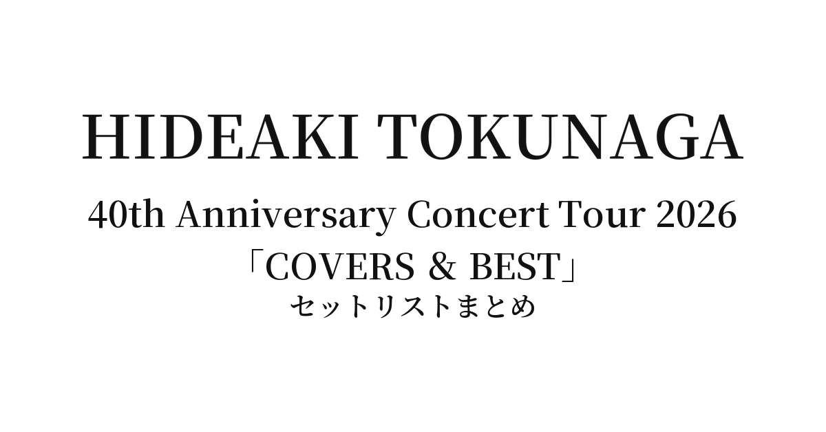 徳永英明 Hideaki Tokunaga 40th Anniversary Concert Tour 2026「COVERS & BEST」全公演セットリストまとめ