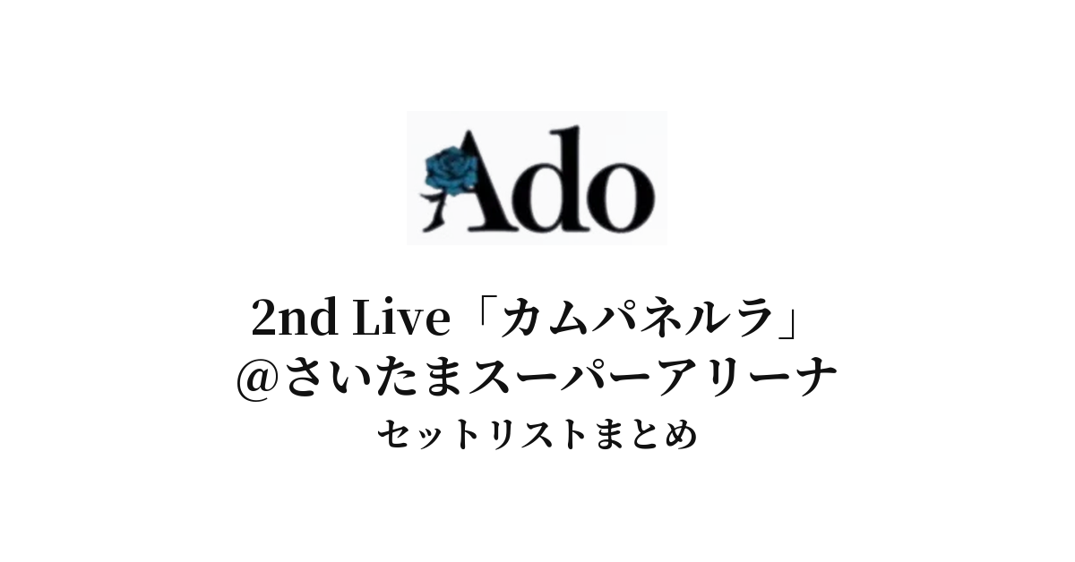 Ado カムパネルラ セットリスト Ado 2nd Live「カムパネルラ」@さいたまスーパーアリーナセットリスト