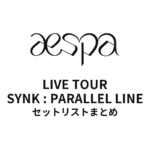 aespa LIVE TOUR - SYNK : PARALLEL LINE セットリストまとめ