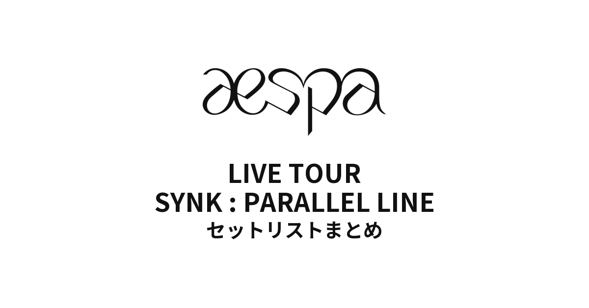 aespa LIVE TOUR - SYNK : PARALLEL LINE セットリストまとめ