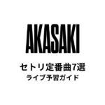AKASAKIのセトリ定番曲7選！初心者向けライブ予習ガイド