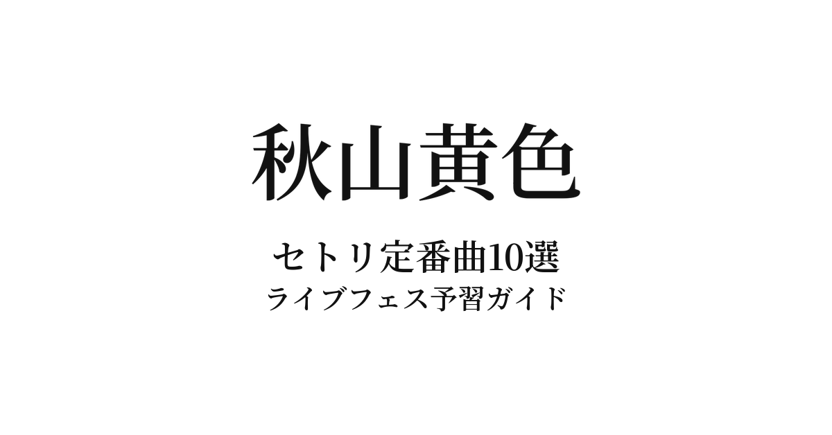 秋山黄色のセトリ定番曲10選!初心者向けライブフェス予習ガイド