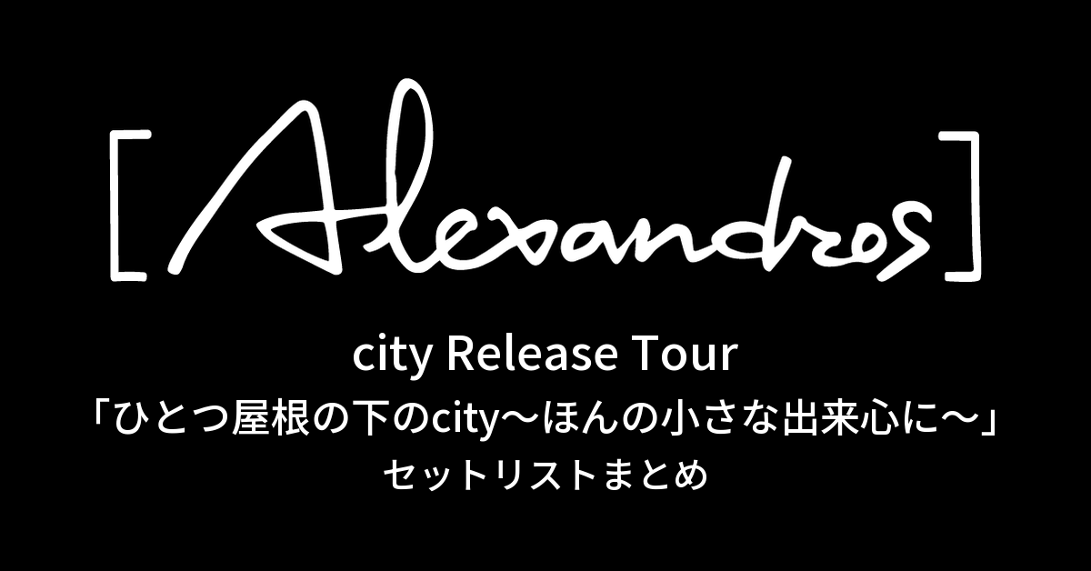city Release Tour「ひとつ屋根の下のcity〜ほんの小さな出来心に〜」セットリストまとめ