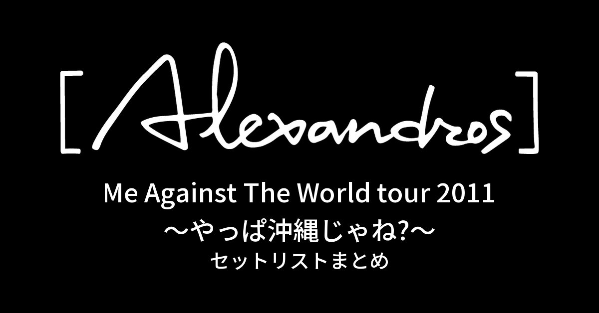 Me Against The World tour 2011〜やっぱ沖縄じゃね?〜 セットリストまとめ
