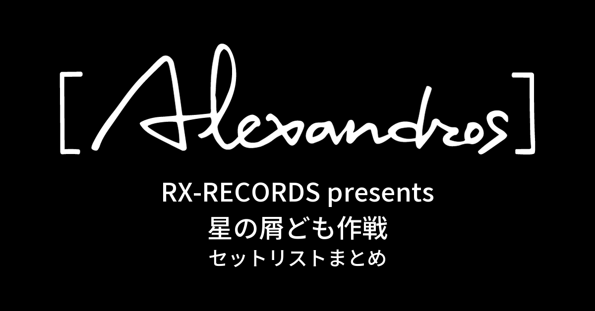 RX-RECORDS presents 星の屑ども作戦 セットリストまとめ