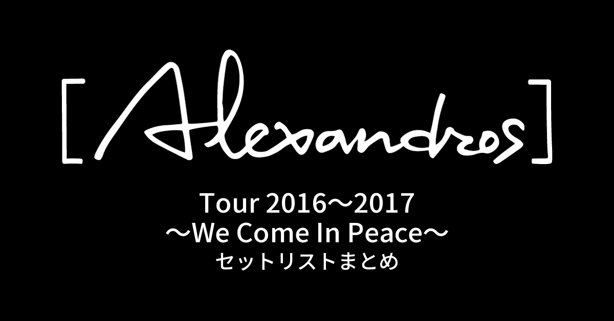 Tour 2016〜2017〜We Come In Peace〜 セットリストまとめ