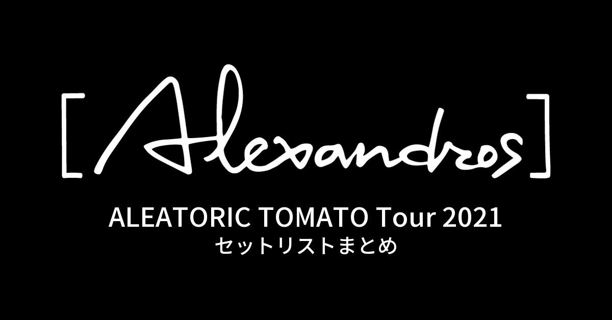 ALEATORIC TOMATO Tour 2021 セットリストまとめ