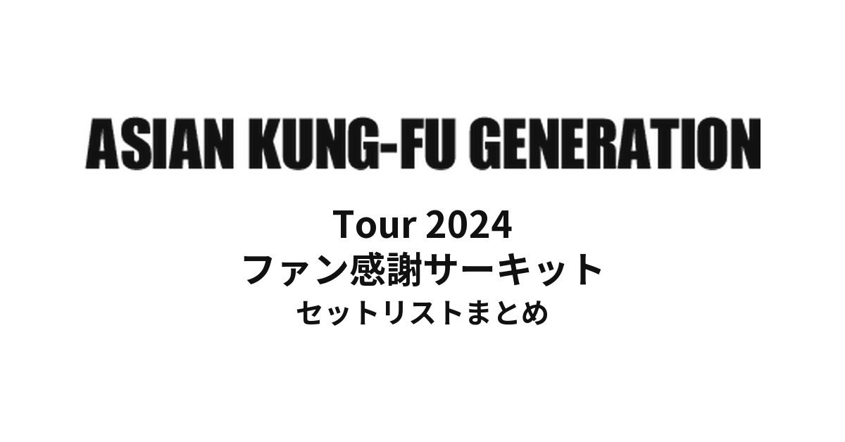 ASIAN KUNG-FU GENERATION Tour 2024 ファン感謝サーキットセットリストまとめ