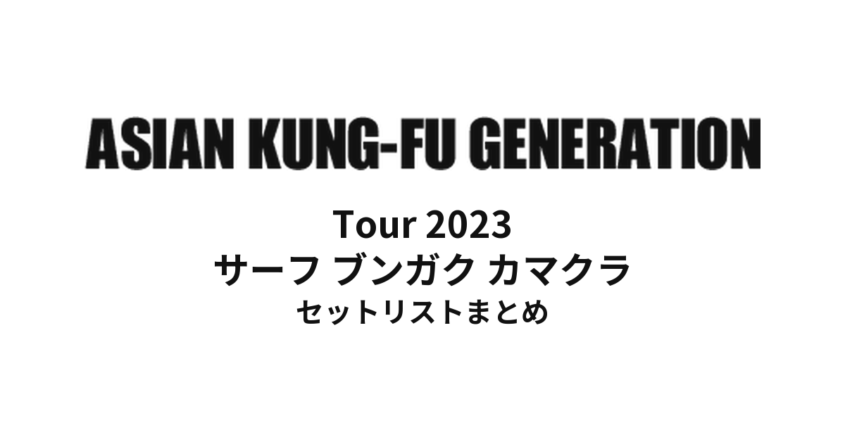 ASIAN KUNG-FU GENERATION Tour 2023 サーフ ブンガク カマクラ セットリストまとめ
