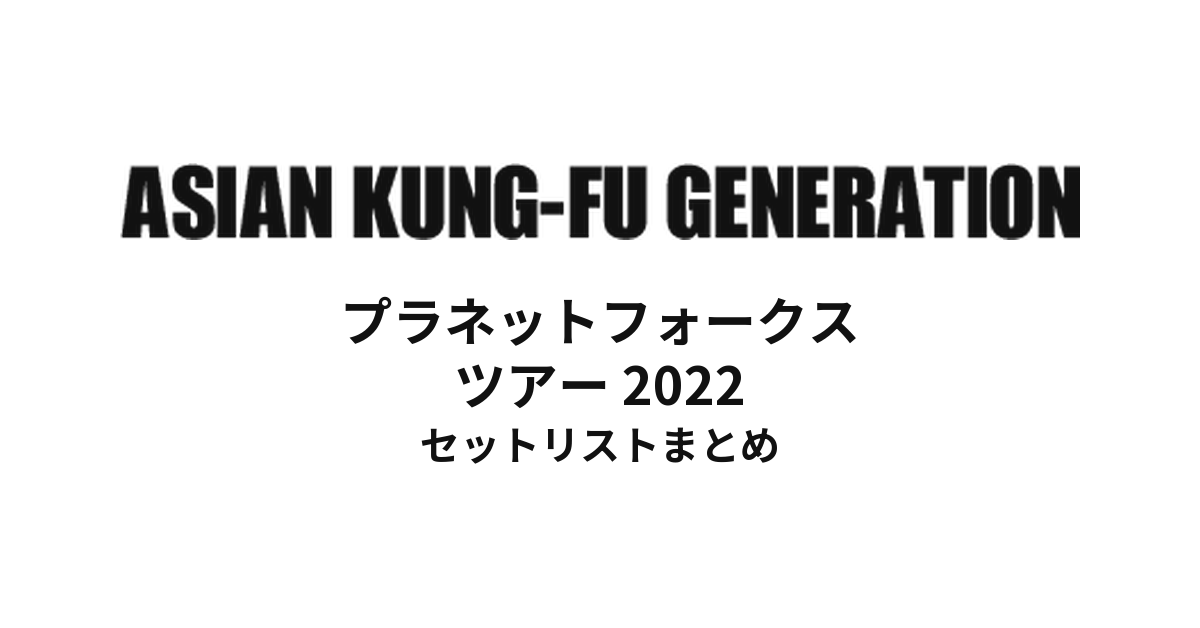 ASIAN KUNG-FU GENERATION プラネットフォークス ツアー 2022 セットリストまとめ