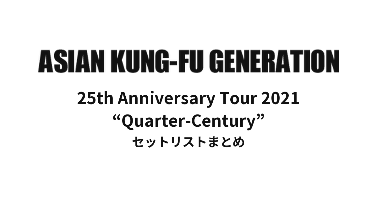 ASIAN KUNG-FU GENERATION 25th Anniversary Tour 2021 “Quarter-Century” セットリストまとめ