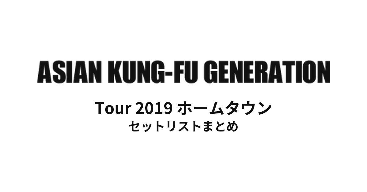 ASIAN KUNG-FU GENERATION Tour 2019 ホームタウン セットリストまとめ