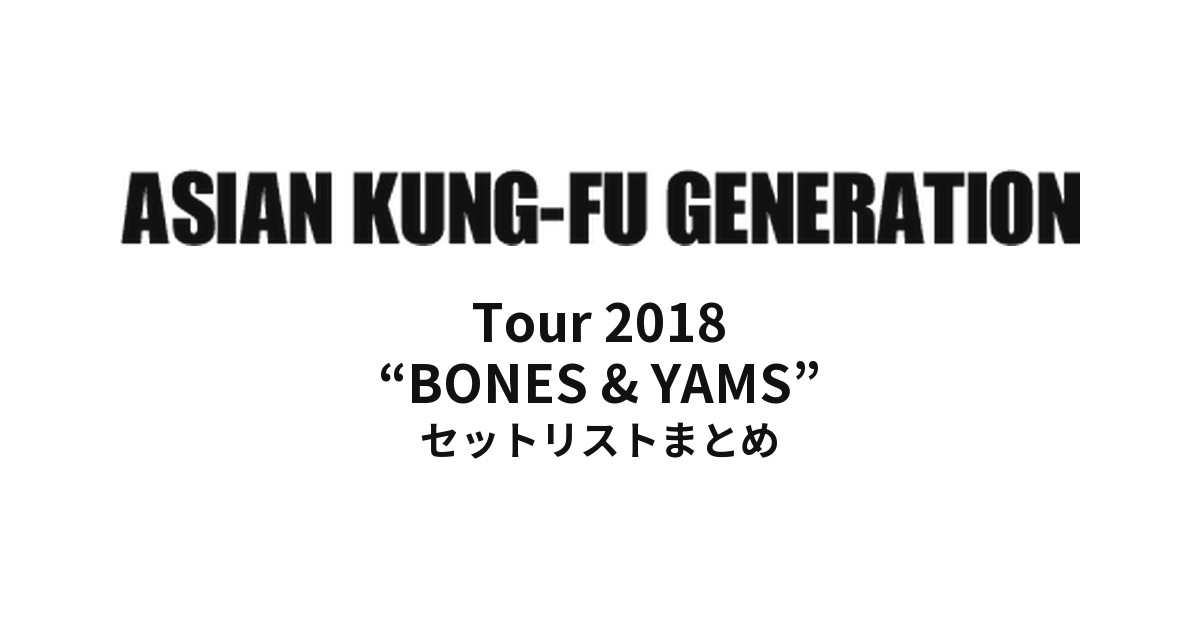 ASIAN KUNG-FU GENERATION Tour 2018 “BONES & YAMS” セットリストまとめ