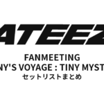 【アチズ セトリ】ATEEZ FANMEETING ATINY'S VOYAGE : TINY MYSTERY 全公演セットリストまとめ