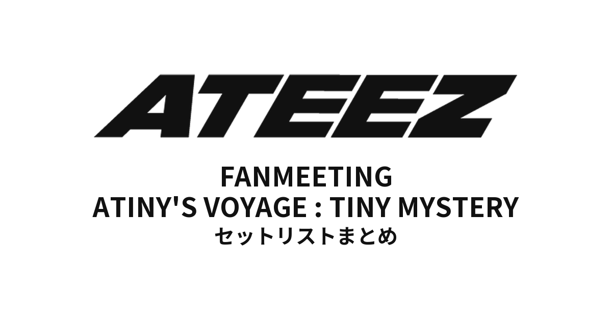 【アチズ セトリ】ATEEZ FANMEETING ATINY'S VOYAGE : TINY MYSTERY 全公演セットリストまとめ