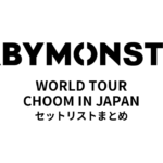 【ベビモン セトリ】BABYMONSTER WORLD TOUR 춤(CHOOM) IN JAPAN 全公演セットリストまとめ