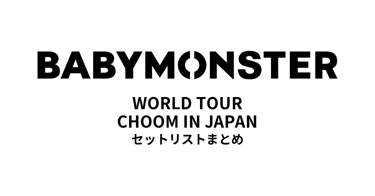 【ベビモン セトリ】BABYMONSTER WORLD TOUR 춤(CHOOM) IN JAPAN 全公演セットリストまとめ