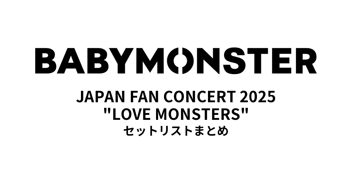 BABYMONSTER "LOVE MONSTERS" JAPAN FAN CONCERT 2025 セットリストまとめ