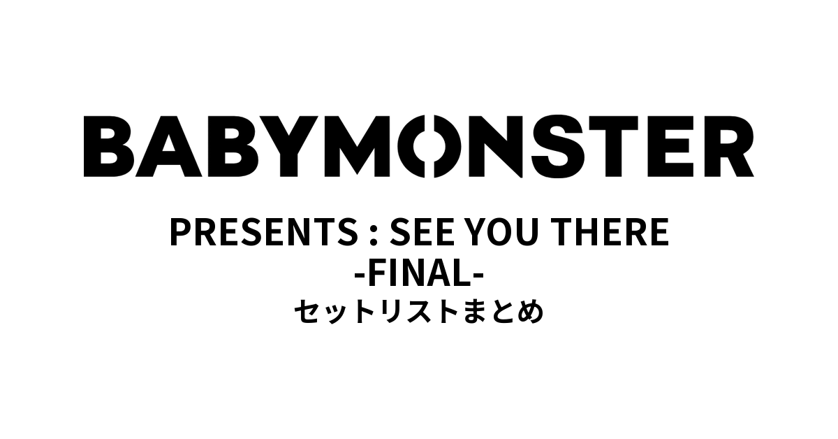 BABYMONSTER PRESENTS : SEE YOU THERE -FINAL- セットリストまとめ