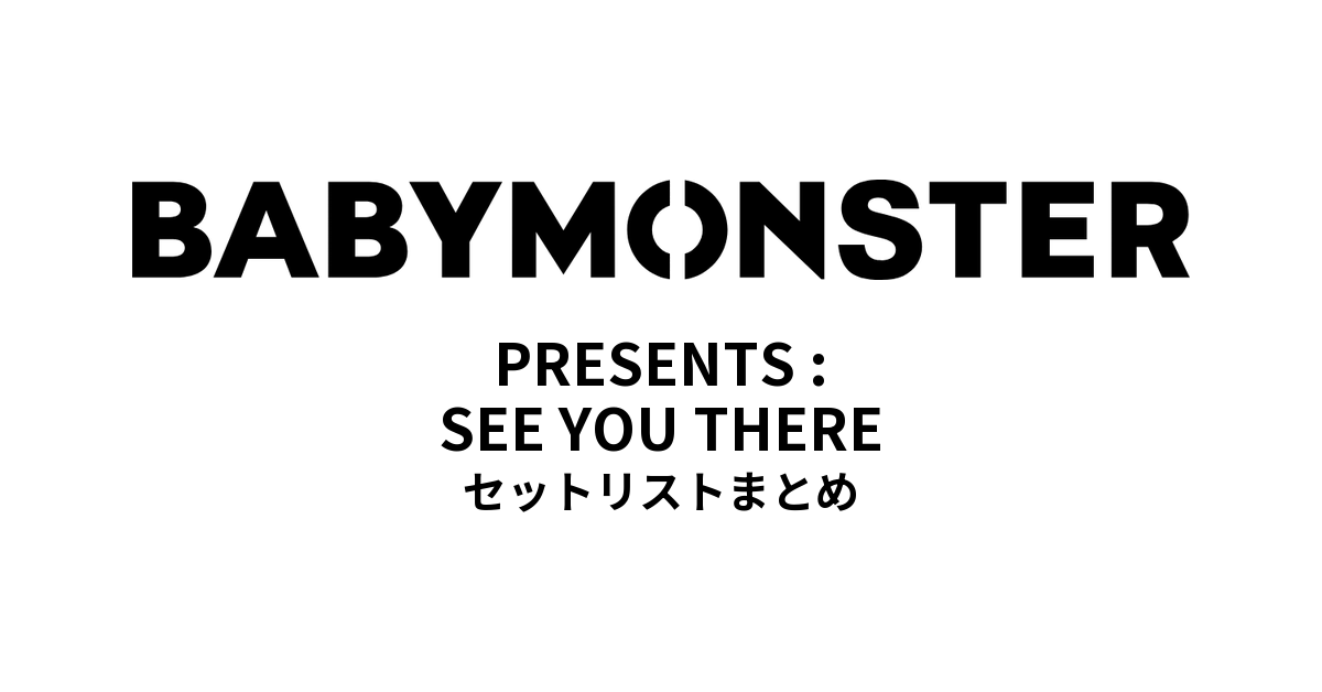 BABYMONSTER PRESENTS : SEE YOU THERE セットリストまとめ