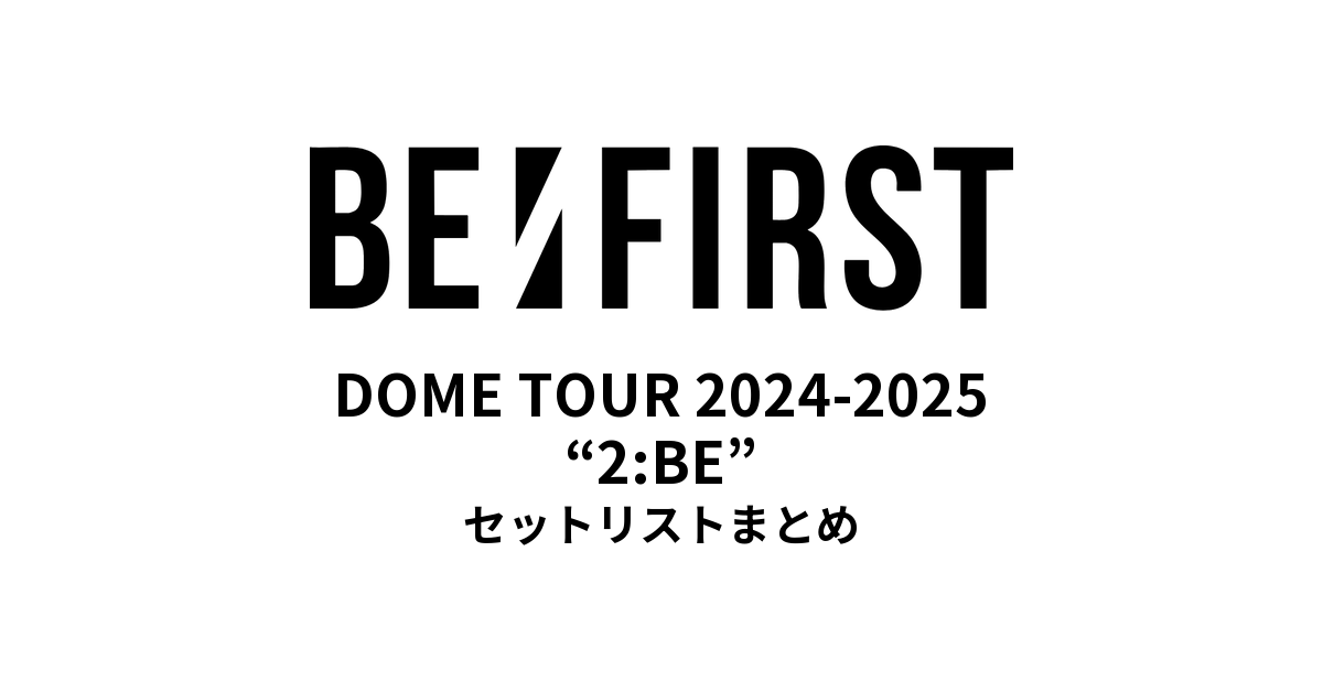 BE:FIRST DOME TOUR 2024-2025 “2:BE” セットリストまとめ