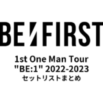 BE:FIRST 1st One Man Tour "BE:1" 2022-2023 セットリストまとめ
