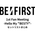 BE:FIRST 1st Fan Meeting -Hello My "BESTY"- セットリストまとめ
