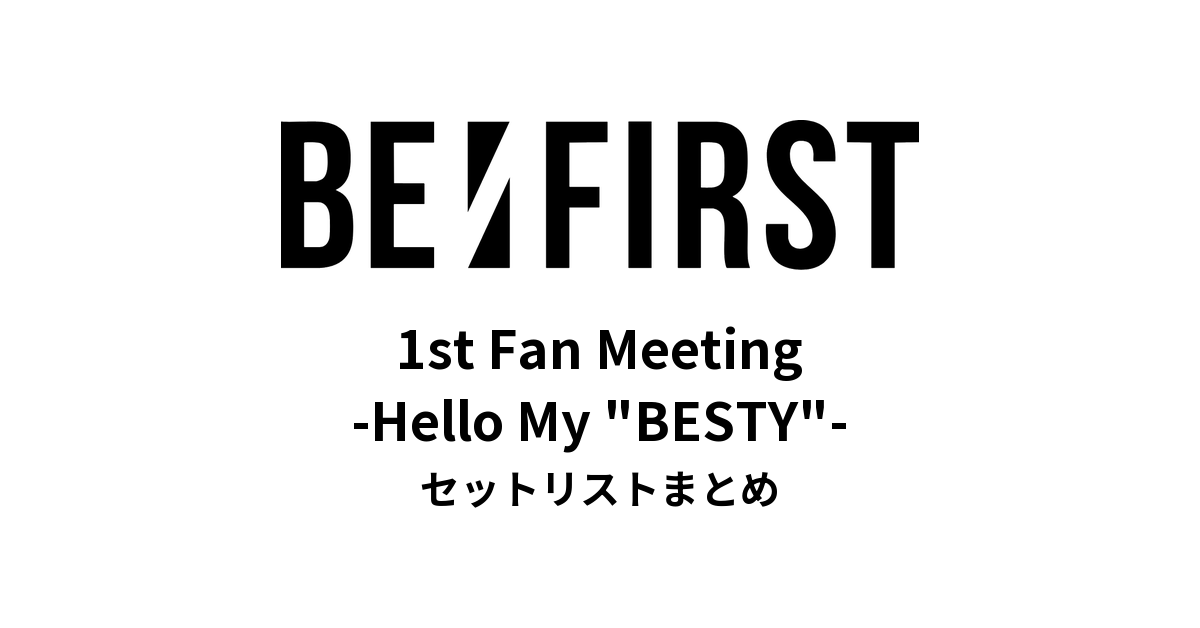 BE:FIRST 1st Fan Meeting -Hello My "BESTY"- セットリストまとめ