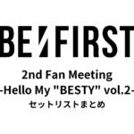 BE:FIRST 2nd Fan Meeting -Hello My "BESTY" vol.2- セットリストまとめ