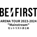 BE:FIRST ARENA TOUR 2023-2024 "Mainstream" セットリストまとめ