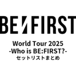BE:FIRST World Tour 2025 -Who is BE:FIRST?- セットリストまとめ