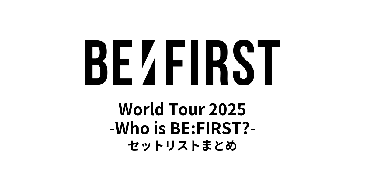 BE:FIRST World Tour 2025 -Who is BE:FIRST?- セットリストまとめ