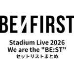 【BE:FIRST セトリ】Stadium Live 2026 We are the "BE:ST" セットリストまとめ