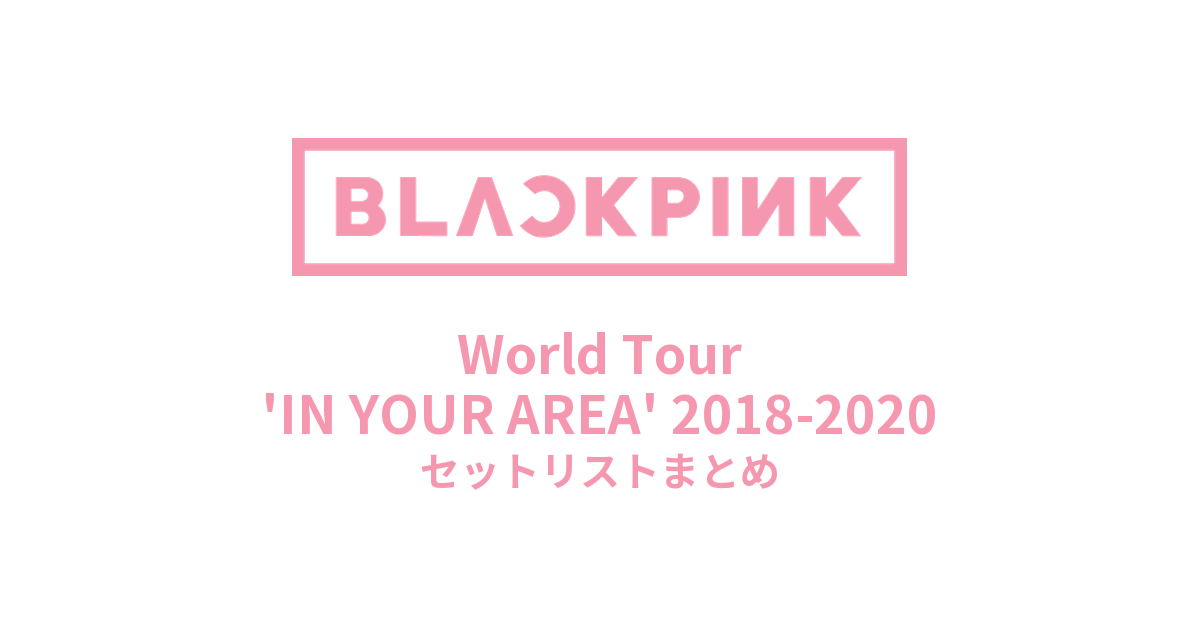BLACKPINK World Tour 'IN YOUR AREA' 2018-2020セットリストまとめ