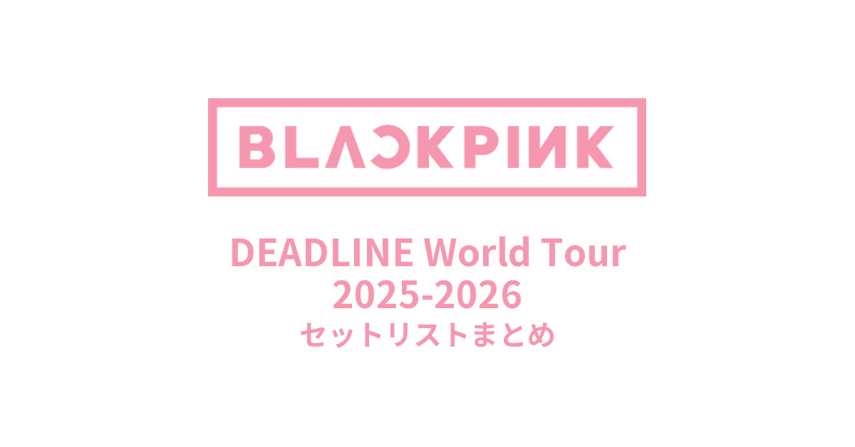 【BLACKPINK セトリ】DEADLINE World Tour 2025-2026セットリストまとめ