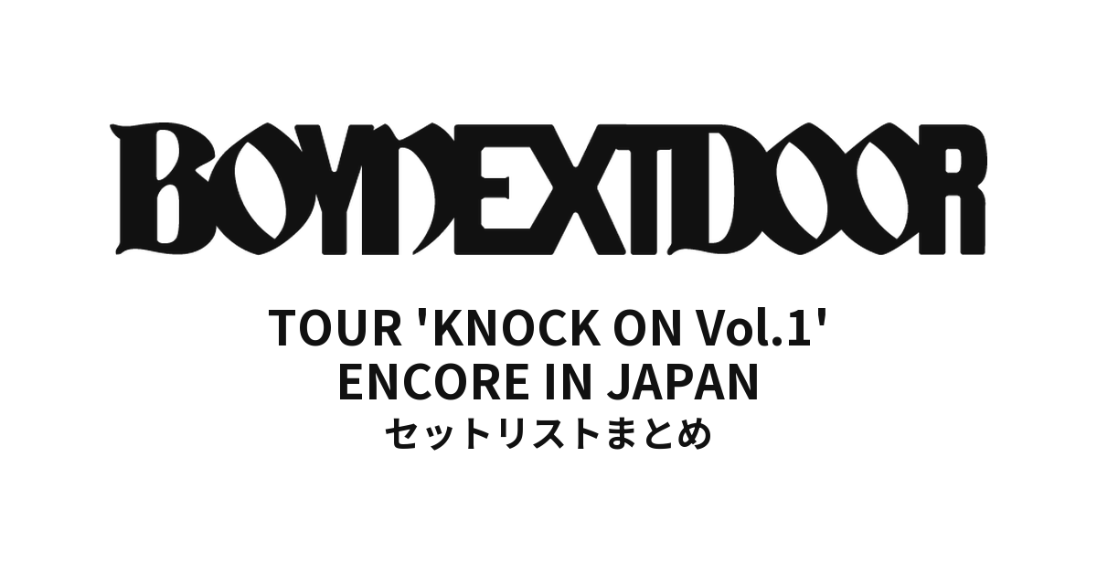 BOYNEXTDOOR TOUR 'KNOCK ON Vol.1' ENCORE IN JAPAN セットリストまとめ