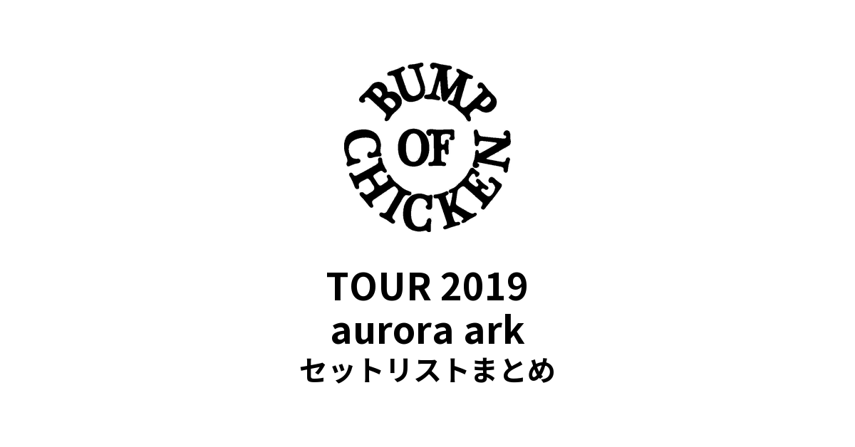 BUMP OF CHICKEN TOUR 2019 aurora ark セットリストまとめ