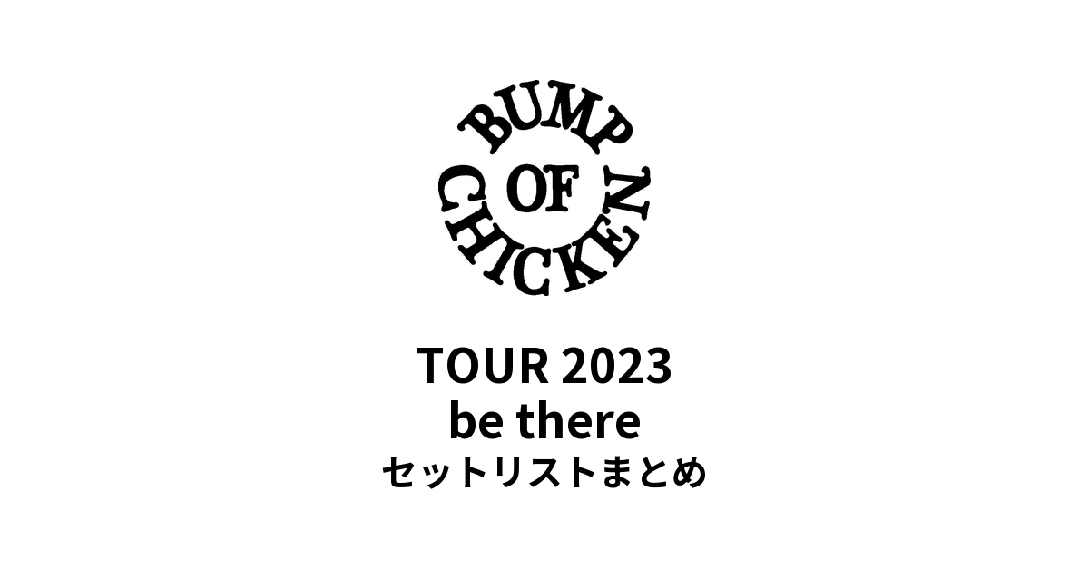 BUMP OF CHICKEN TOUR 2023 be there 全公演セットリストまとめ
