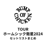 BUMP OF CHICKEN TOUR ホームシック衛星2024 セットリストまとめ