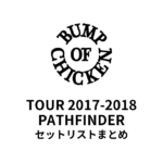 BUMP OF CHICKEN TOUR 2017-2018 PATHFINDER セットリストまとめ