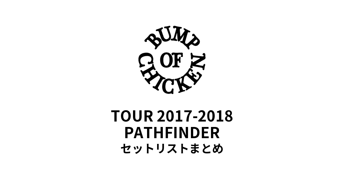 BUMP OF CHICKEN TOUR 2017-2018 PATHFINDER セットリストまとめ