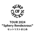 BUMP OF CHICKEN TOUR 2024 "Sphery Rendezvous" セットリストまとめ